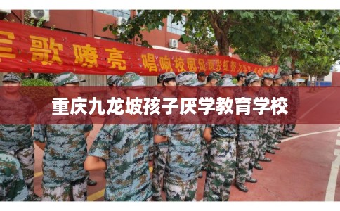 重庆九龙坡孩子厌学教育学校