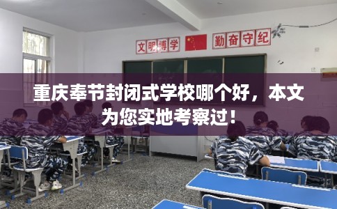 重庆奉节封闭式学校哪个好，本文为您实地考察过！