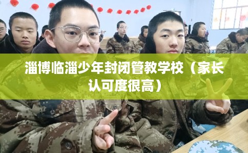 淄博临淄少年封闭管教学校（家长认可度很高）