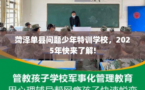 菏泽单县问题少年特训学校，2025年快来了解!