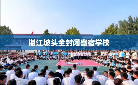 湛江坡头全封闭寄宿学校 湛江坡头全封闭寄宿学校