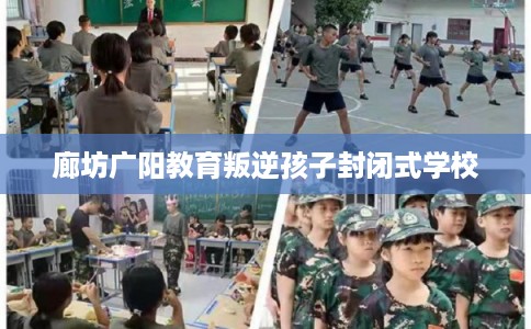 廊坊广阳教育叛逆孩子封闭式学校