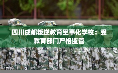 四川成都叛逆教育军事化学校：受教育部门严格监管