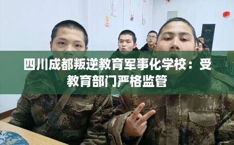 四川成都叛逆教育军事化学校：受教育部门严格监管