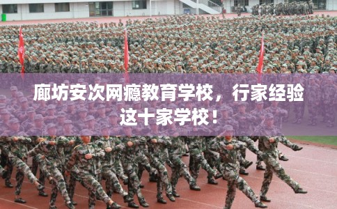 廊坊安次网瘾教育学校，行家经验这十家学校！