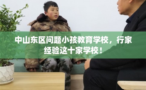 中山东区问题小孩教育学校，行家经验这十家学校！