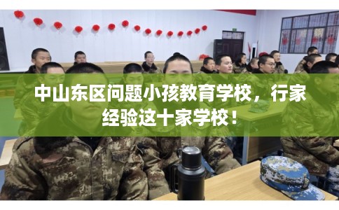 中山东区问题小孩教育学校，行家经验这十家学校！