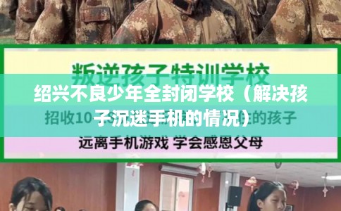 绍兴不良少年全封闭学校（解决孩子沉迷手机的情况）