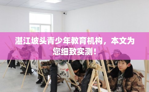 湛江坡头青少年教育机构，本文为您细致实测！