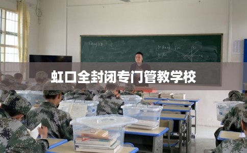 虹口全封闭专门管教学校