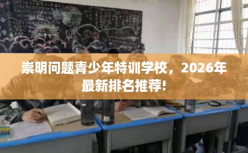 崇明问题青少年特训学校，2026年最新排名推荐!