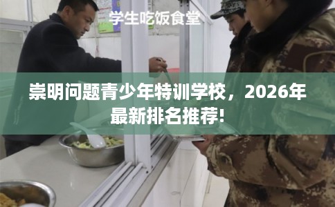 崇明问题青少年特训学校，2026年最新排名推荐!