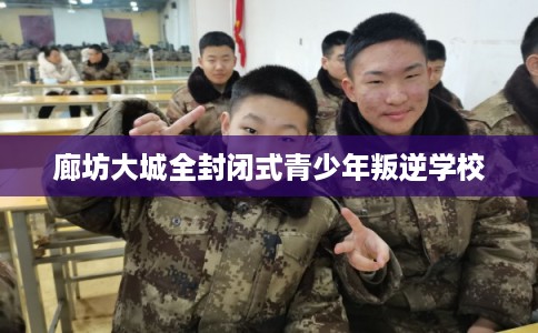 廊坊大城全封闭式青少年叛逆学校