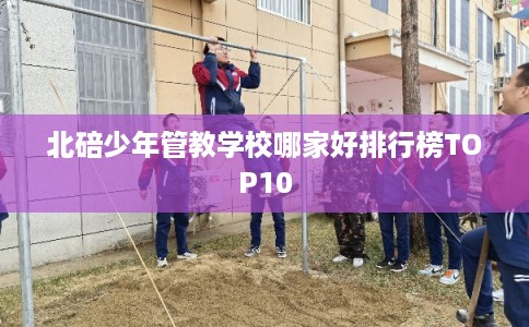 北碚少年管教学校哪家好排行榜TOP10