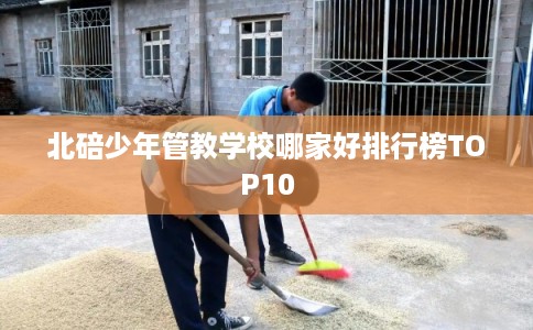 北碚少年管教学校哪家好排行榜TOP10
