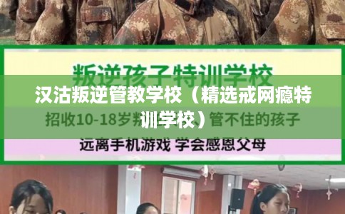汉沽叛逆管教学校（精选戒网瘾特训学校）