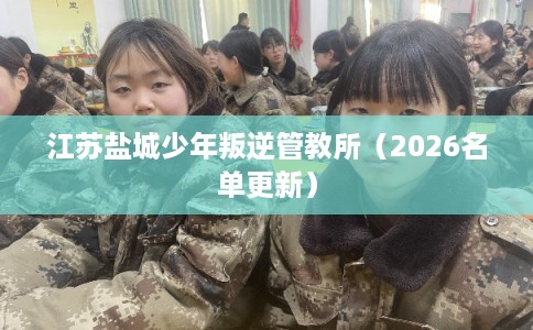 江苏盐城少年叛逆管教所（2026名单更新）