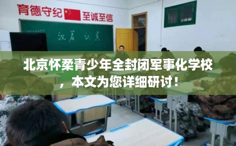 北京怀柔青少年全封闭军事化学校，本文为您详细研讨！