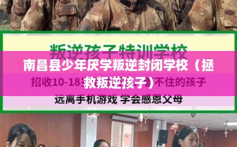 南昌县少年厌学叛逆封闭学校（拯救叛逆孩子）