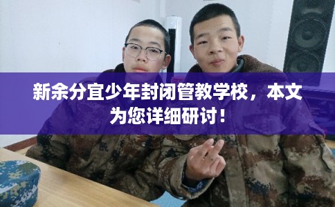 新余分宜少年封闭管教学校，本文为您详细研讨！