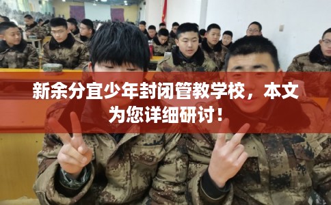 新余分宜少年封闭管教学校，本文为您详细研讨！