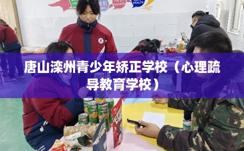 唐山滦州青少年矫正学校（心理疏导教育学校）