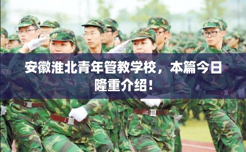 安徽淮北青年管教学校，本篇今日隆重介绍！