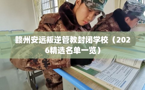 赣州安远叛逆管教封闭学校（2026精选名单一览）