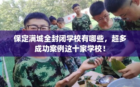 保定满城全封闭学校有哪些，超多成功案例这十家学校！