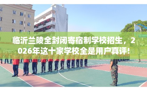 临沂兰陵全封闭寄宿制学校招生，2026年这十家学校全是用户真评!