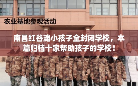南昌红谷滩小孩子全封闭学校，本篇归档十家帮助孩子的学校！