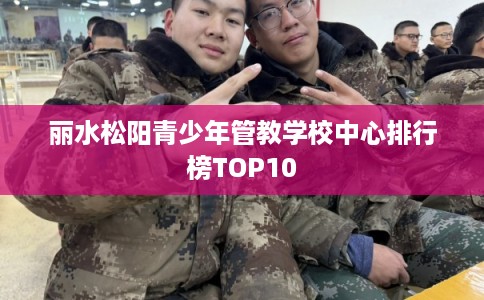 丽水松阳青少年管教学校中心排行榜TOP10