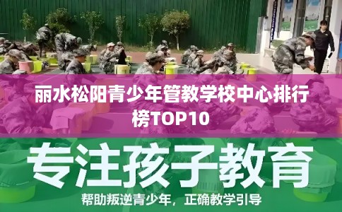 丽水松阳青少年管教学校中心排行榜TOP10