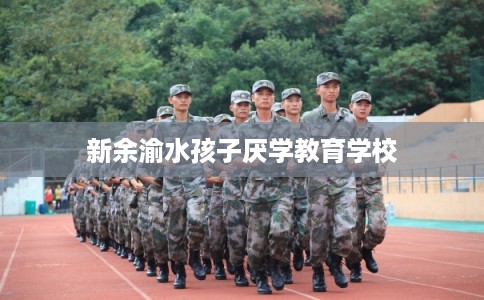 新余渝水孩子厌学教育学校