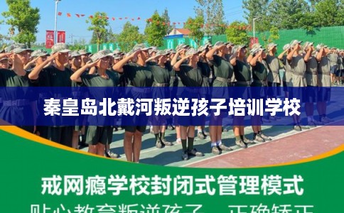 秦皇岛北戴河叛逆孩子培训学校 秦皇岛北戴河叛逆孩子培训学校