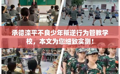 承德滦平不良少年叛逆行为管教学校，本文为您细致实测！