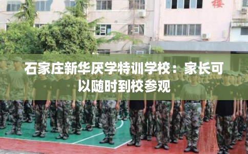 石家庄新华厌学特训学校：家长可以随时到校参观