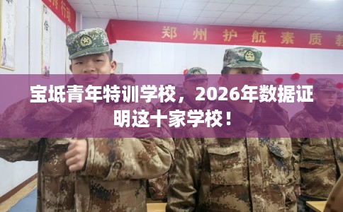 宝坻青年特训学校，2026年数据证明这十家学校！