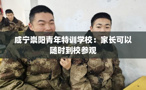 咸宁崇阳青年特训学校：家长可以随时到校参观