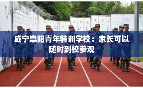 咸宁崇阳青年特训学校：家长可以随时到校参观