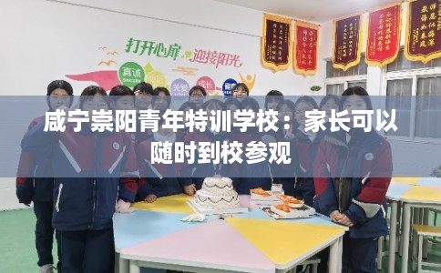 咸宁崇阳青年特训学校：家长可以随时到校参观
