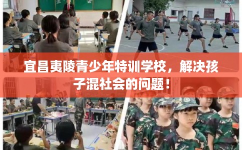 宜昌夷陵青少年特训学校,解决孩子混社会的问题! 宜昌夷陵青少年特训学校,解决孩子混社会的问题!
