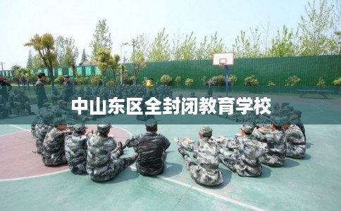 中山东区全封闭教育学校