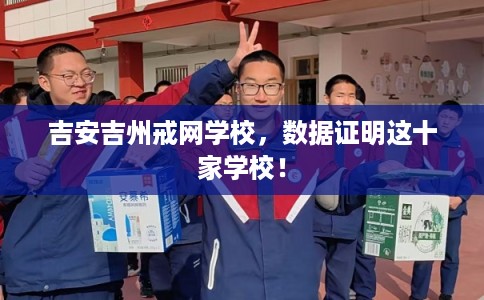 吉安吉州戒网学校，数据证明这十家学校！