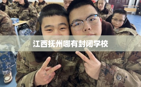 江西抚州哪有封闭学校