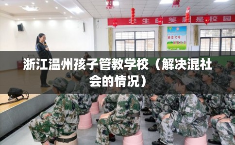 浙江温州孩子管教学校（解决混社会的情况）