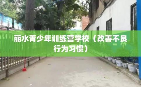 丽水青少年训练营学校(改善不良行为习惯) 丽水青少年训练营学校(改善不良行为习惯)