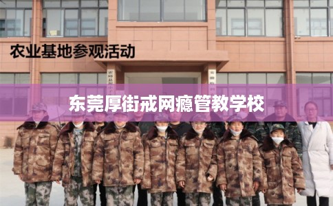 东莞厚街戒网瘾管教学校