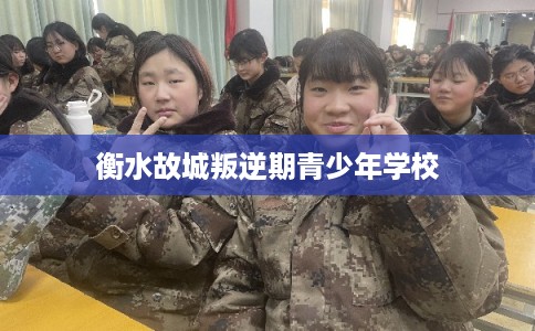 衡水故城叛逆期青少年学校