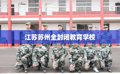 江苏苏州全封闭教育学校